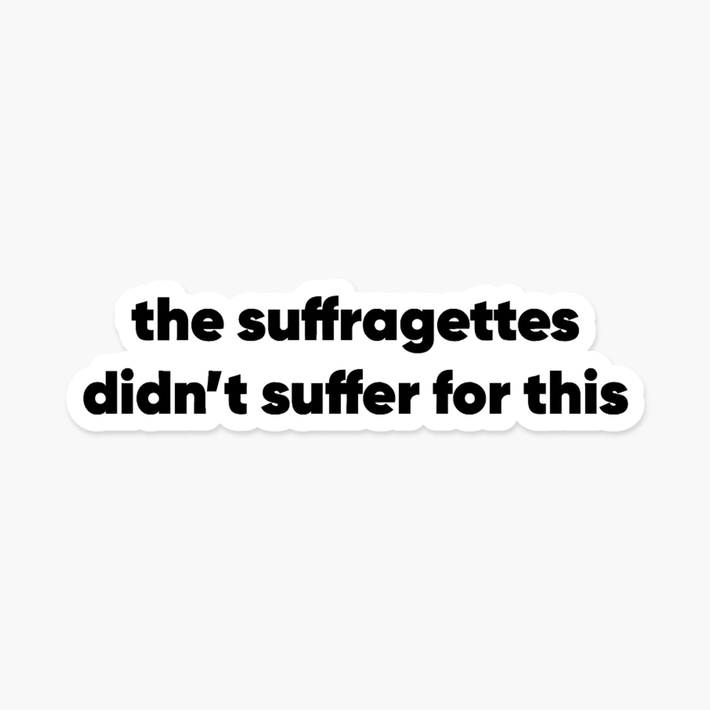 The suffragettes didn’t suffer for this - Feminist Sticker | Footnotes Paper