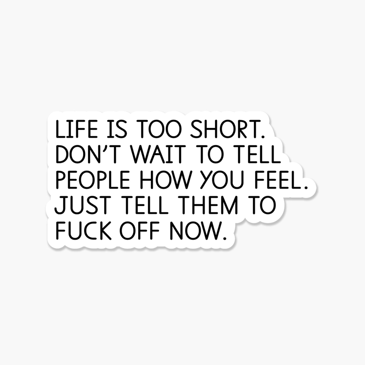 Life is too short. Don't wait to tell people how you feel. Tell them to fuck off now. Everyday Sticker | Footnotes Paper