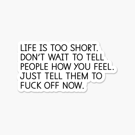 Life is too short. Don't wait to tell people how you feel. Tell them to fuck off now. Everyday Sticker | Footnotes Paper